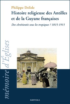 Philippe Delisle : Histoire religieuse des Antilles et de la Guyane française