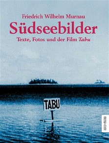 Friedrich Wilhelm Murnau : Südseebilder, Texte, Fotos und der Film Tabu