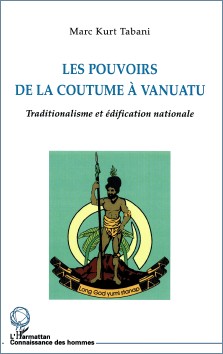 Marc Kurt Tabani : Les pouvoirs de la coutume à Vanuatu, traditionalisme et édification nationale